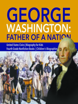 cover image of George Washington--Father of a Nation--United States Civics--Biography for Kids--Fourth Grade Nonfiction Books--Children's Biographies